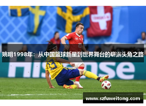 姚明1998年：从中国篮球新星到世界舞台的崭露头角之路