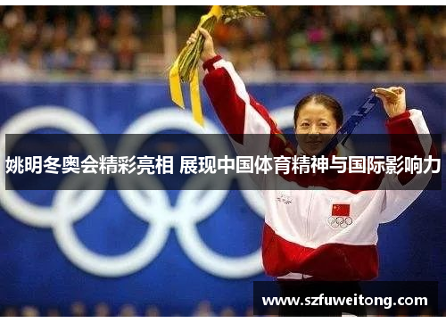 姚明冬奥会精彩亮相 展现中国体育精神与国际影响力 姚明冬奥会精彩亮相 展现中国体育精神与国际影响力