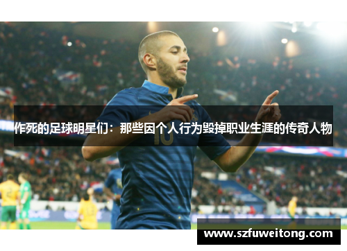 作死的足球明星们：那些因个人行为毁掉职业生涯的传奇人物