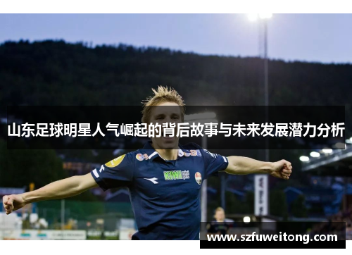 山东足球明星人气崛起的背后故事与未来发展潜力分析
