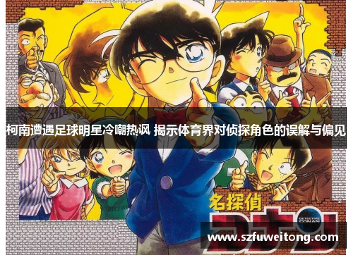 柯南遭遇足球明星冷嘲热讽 揭示体育界对侦探角色的误解与偏见 柯南遭遇足球明星冷嘲热讽 揭示体育界对侦探角色的误解与偏见