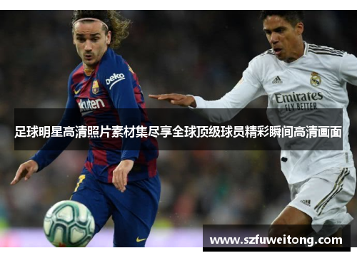 足球明星高清照片素材集尽享全球顶级球员精彩瞬间高清画面