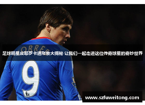 足球明星皮耶罗卡通形象大揭秘 让我们一起走进这位传奇球星的奇妙世界