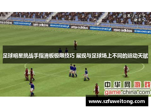 足球明星挑战手指滑板极限技巧 展现与足球场上不同的运动天赋