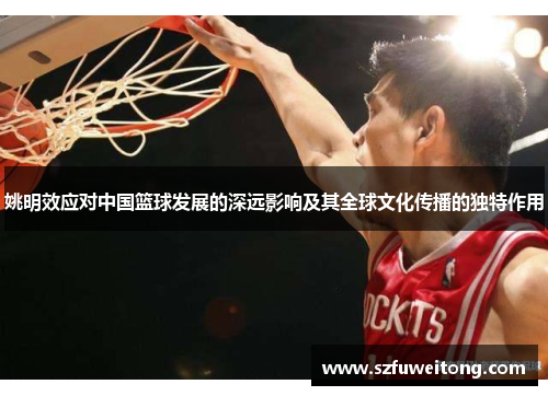 姚明效应对中国篮球发展的深远影响及其全球文化传播的独特作用