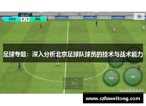 足球专题：深入分析北京足球队球员的技术与战术能力
