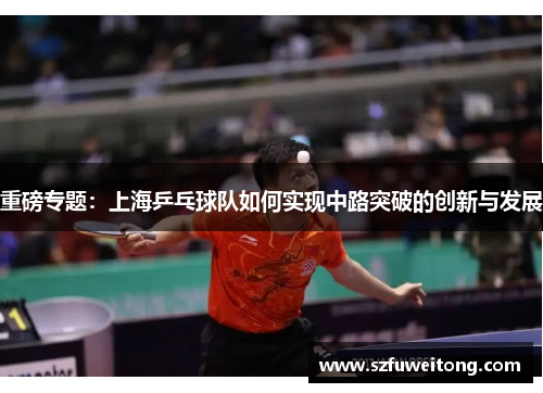 重磅专题：上海乒乓球队如何实现中路突破的创新与发展