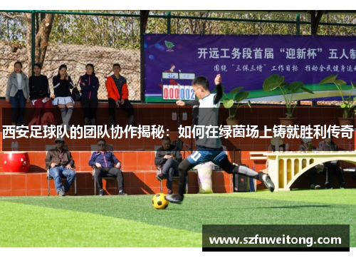 西安足球队的团队协作揭秘：如何在绿茵场上铸就胜利传奇