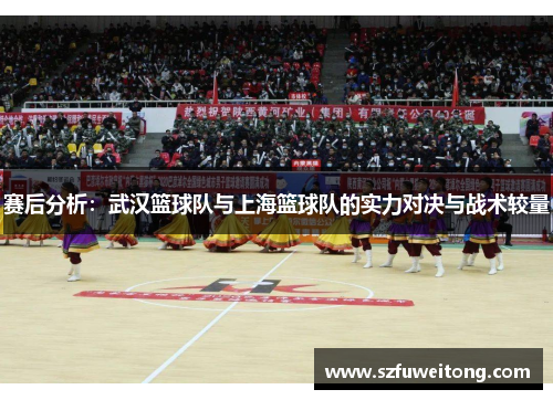 赛后分析：武汉篮球队与上海篮球队的实力对决与战术较量