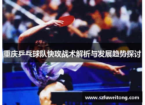 重庆乒乓球队快攻战术解析与发展趋势探讨