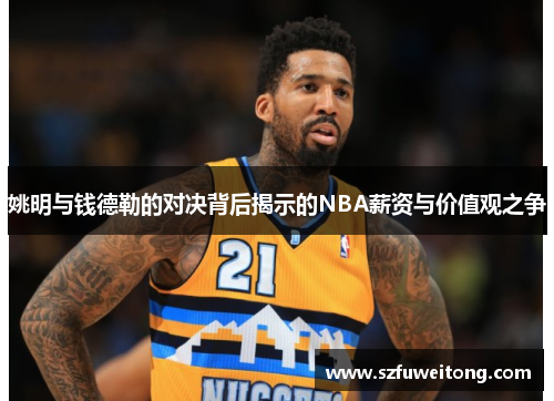 姚明与钱德勒的对决背后揭示的NBA薪资与价值观之争