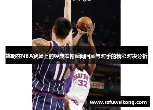姚明在NBA赛场上的经典盖帽瞬间回顾与对手的精彩对决分析