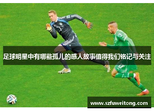足球明星中有哪些孤儿的感人故事值得我们铭记与关注