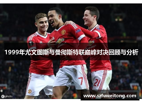 1999年尤文图斯与曼彻斯特联巅峰对决回顾与分析