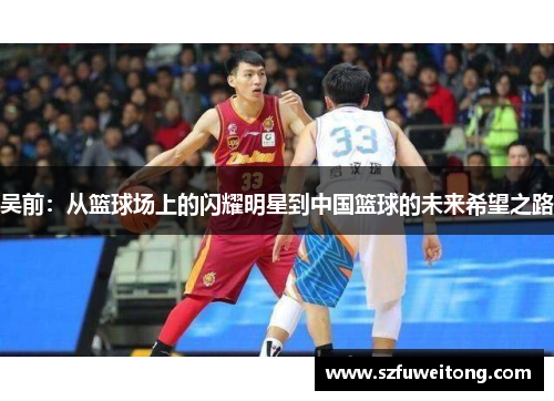吴前：从篮球场上的闪耀明星到中国篮球的未来希望之路