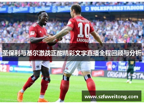 圣保利与基尔激战正酣精彩文字直播全程回顾与分析