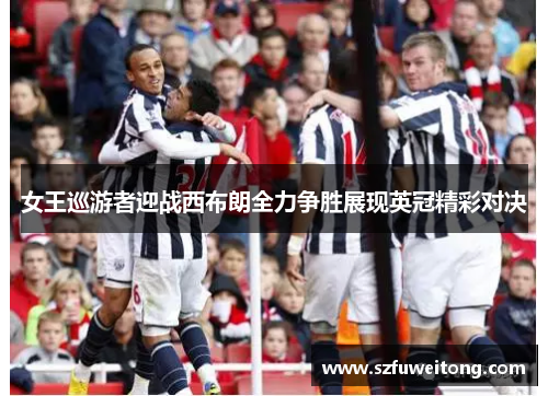 女王巡游者迎战西布朗全力争胜展现英冠精彩对决
