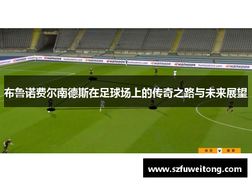 布鲁诺费尔南德斯在足球场上的传奇之路与未来展望