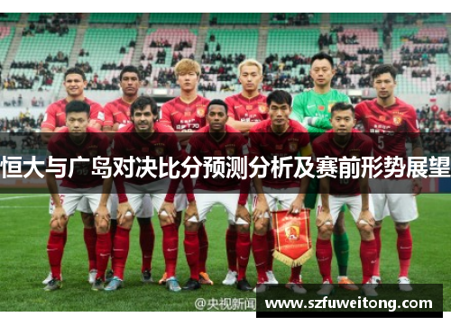 恒大与广岛对决比分预测分析及赛前形势展望