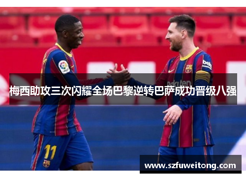 梅西助攻三次闪耀全场巴黎逆转巴萨成功晋级八强
