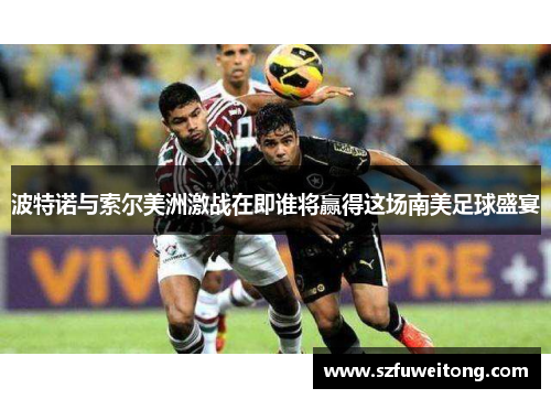 波特诺与索尔美洲激战在即谁将赢得这场南美足球盛宴