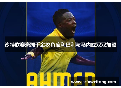 沙特联赛豪掷千金挖角库利巴利与马内或双双加盟