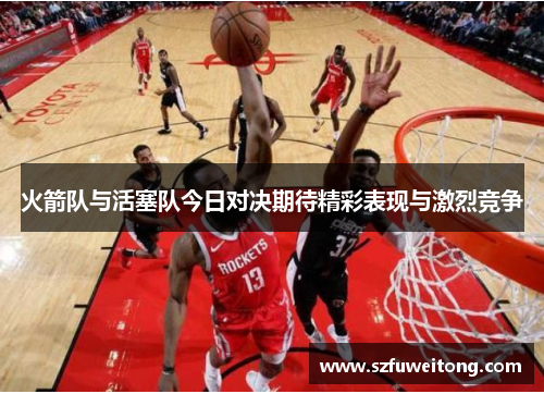 火箭队与活塞队今日对决期待精彩表现与激烈竞争
